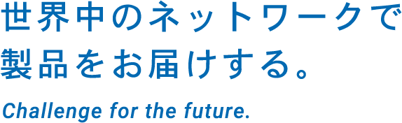 世界中のネットワークで製品をお届けする。